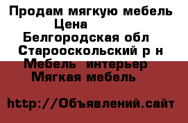 Продам мягкую мебель › Цена ­ 7 000 - Белгородская обл., Старооскольский р-н Мебель, интерьер » Мягкая мебель   